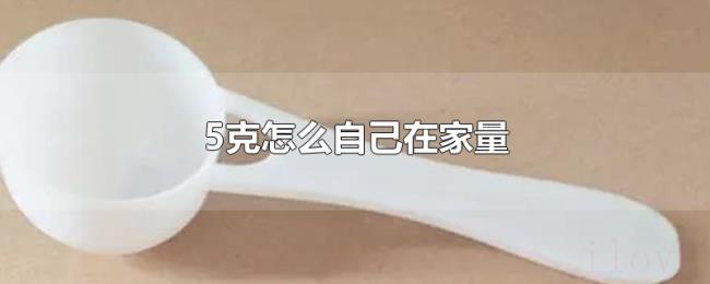5克怎么自己在家量 5克怎么自己在家量
