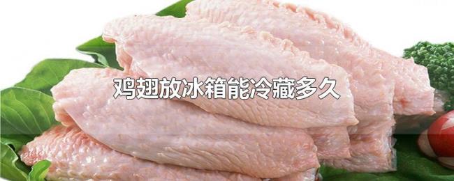 鸡翅放冰箱能冷藏多久 鸡翅放冰箱能冷藏多久