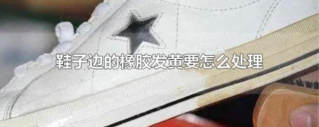 鞋子边的橡胶发黄要怎么处理 鞋子边的橡胶发黄要怎么处理