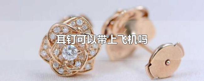 耳钉可以带上飞机吗 耳钉可以带上飞机吗