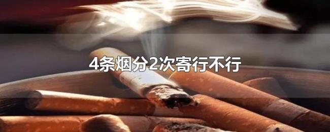 4条烟分2次寄行不行 4条烟分2次寄行不行