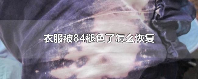 衣服被84褪色了怎么恢复 衣服被84褪色了怎么恢复