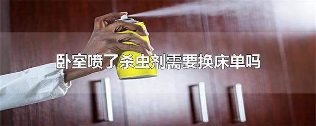 卧室喷了杀虫剂需要换床单吗