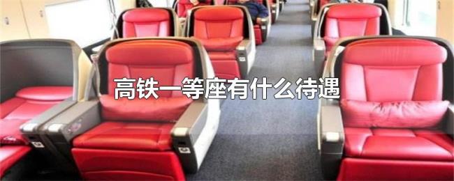 高铁一等座有什么待遇 高铁一等座有什么待遇