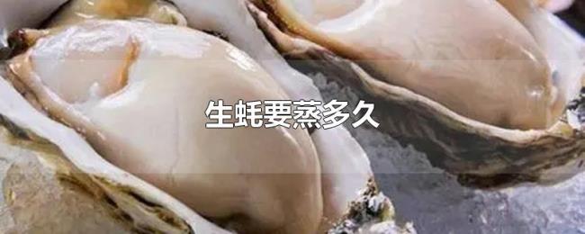 生蚝要蒸多久 生蚝要蒸多久