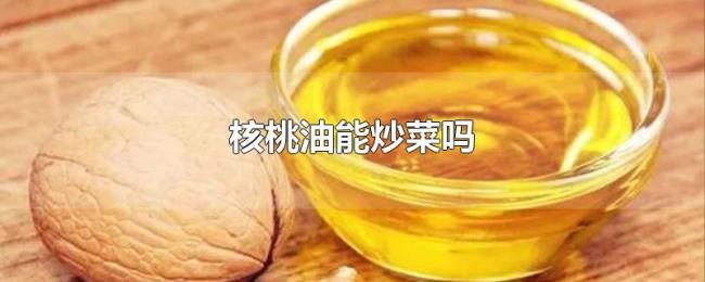 核桃油能炒菜吗 核桃油能炒菜吗