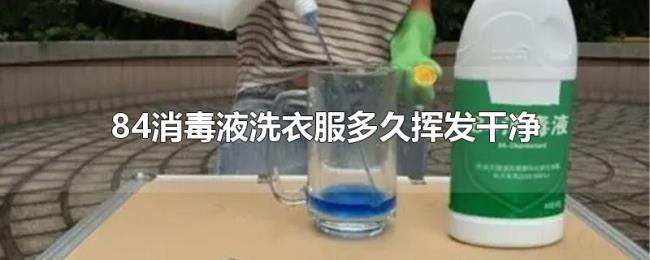 84消毒液洗衣服多久挥发干净