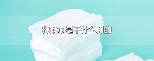 棉柔巾是干什么用的 棉柔巾是干什么用的