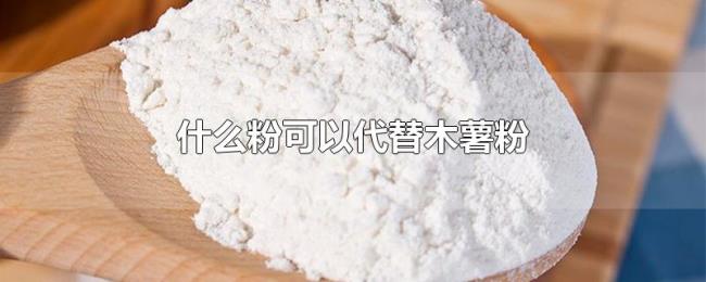什么粉可以代替木薯粉 什么粉可以代替木薯粉