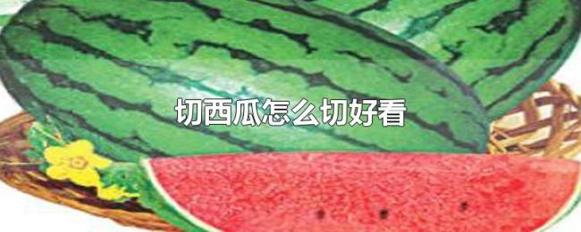 切西瓜怎么切好看 切西瓜怎么切好看