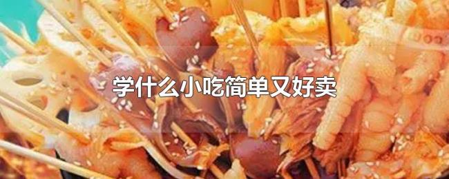 学什么小吃简单又好卖 学什么小吃简单又好卖