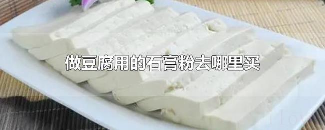 做豆腐用的石膏粉去哪里买 做豆腐用的石膏粉去哪里买
