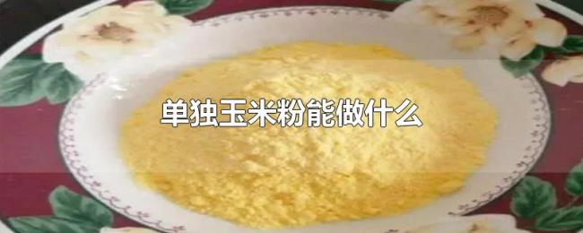 单独玉米粉能做什么 单独玉米粉能做什么