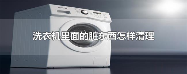 洗衣机里面的脏东西怎样清理 洗衣机里面的脏东西怎样清理