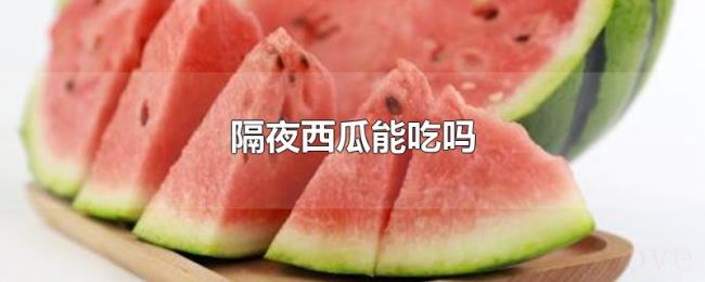 隔夜西瓜能吃吗 隔夜西瓜能吃吗