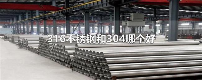 316不锈钢和304哪个好 316不锈钢和304哪个好
