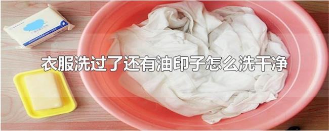 衣服洗过了还有油印子怎么洗干净