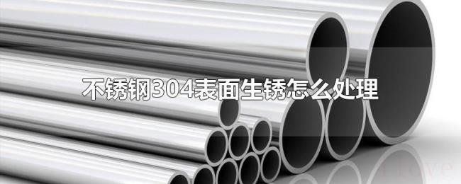 不锈钢304表面生锈怎么处理 不锈钢304表面生锈怎么处理