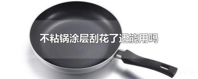 不粘锅涂层刮花了还能用吗 不粘锅涂层刮花了还能用吗