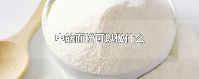 中筋面粉可以做什么 中筋面粉可以做什么