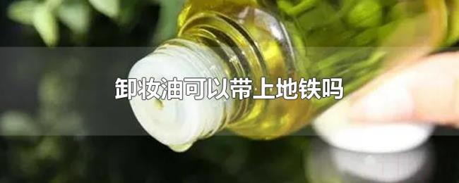 卸妆油可以带上地铁吗