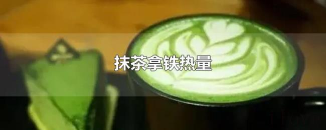 抹茶拿铁热量