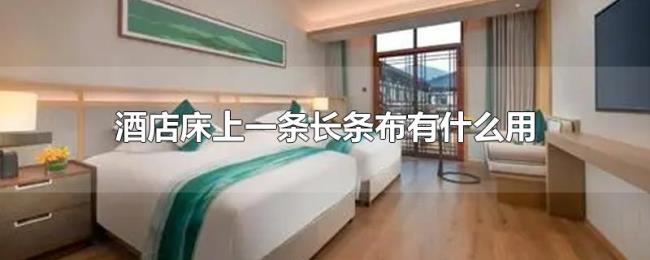 酒店床上一条长条布有什么用 酒店床上一条长条布有什么用