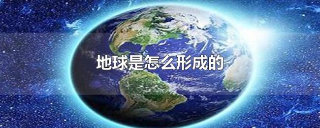地球是怎么形成的