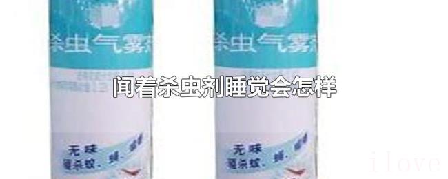 闻着杀虫剂睡觉会怎样 闻着杀虫剂睡觉会怎样