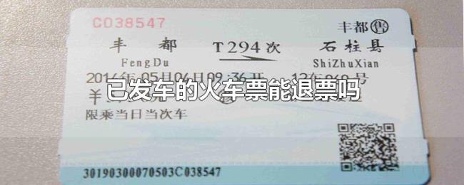 已发车的火车票能退票吗 已发车的火车票能退票吗