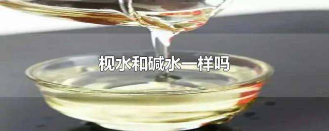 枧水和碱水一样吗 枧水和碱水一样吗