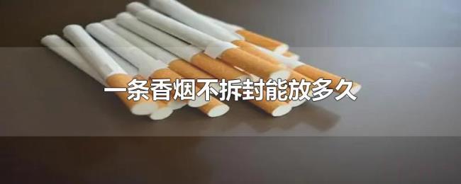 一条香烟不拆封能放多久 一条香烟不拆封能放多久