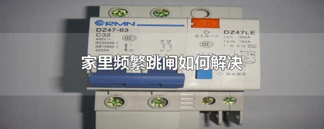 家里频繁跳闸如何解决 家里频繁跳闸如何解决