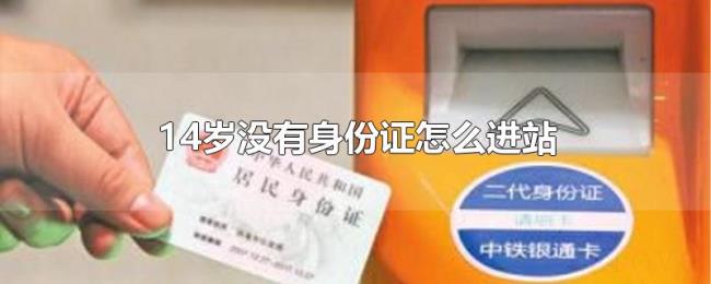 14岁没有身份证怎么进站 14岁没有身份证怎么进站