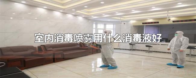 室内消毒喷雾用什么消毒液好