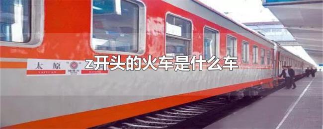 z开头的火车是什么车 z开头的火车是什么车