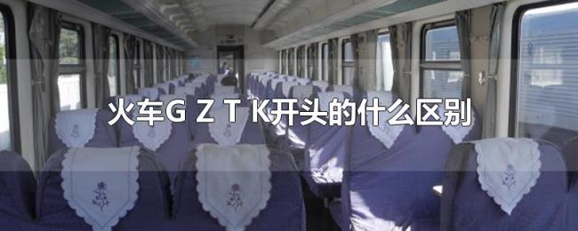 火车G(Z T K开头的什么区别) 火车G(Z T K开头的什么区别)