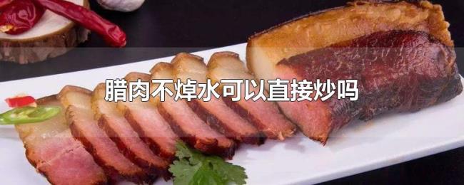 腊肉不焯水可以直接炒吗