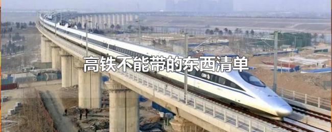 高铁不能带的东西清单 高铁不能带的东西清单