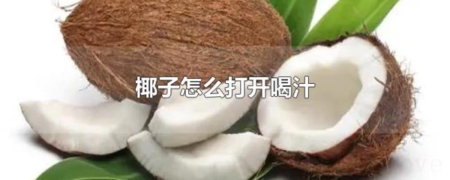 椰子怎么打开喝汁 椰子怎么打开喝汁
