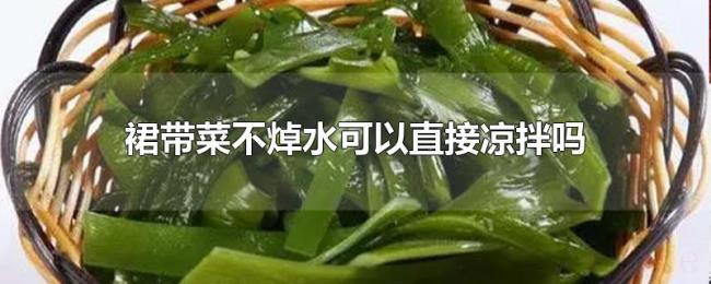 裙带菜不焯水可以直接凉拌吗