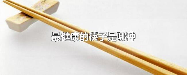 最健康的筷子是哪种 最健康的筷子是哪种
