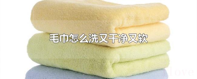 毛巾怎么洗又干净又软 毛巾怎么洗又干净又软