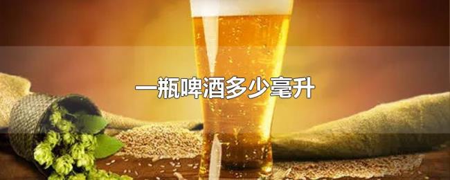 一瓶啤酒多少毫升 一瓶啤酒多少毫升
