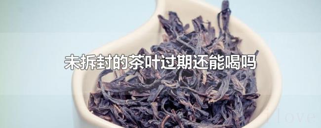 未拆封的茶叶过期还能喝吗 未拆封的茶叶过期还能喝吗