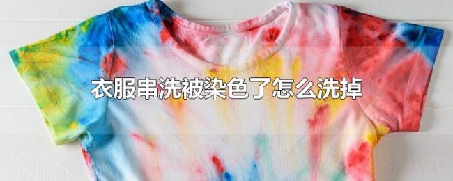 衣服串洗被染色了怎么洗掉