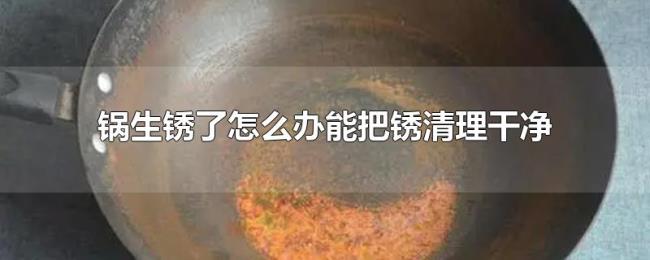 锅生锈了怎么办能把锈清理干净 锅生锈了怎么办能把锈清理干净