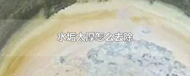 水垢太厚怎么去除 水垢太厚怎么去除