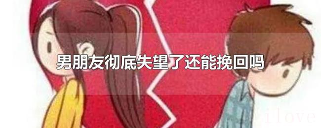 男朋友彻底失望了还能挽回吗