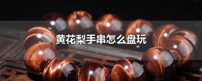 黄花梨手串怎么盘玩 黄花梨手串怎么盘玩